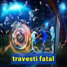 travesti fatal